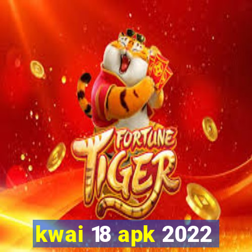 kwai 18 apk 2022